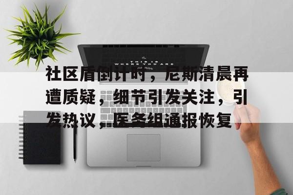 九游体育-社区盾倒计时，尼斯清晨再遭质疑，细节引发关注，引发热议，医务组通报恢复