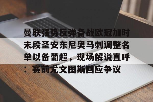 曼联强势反弹备战欧冠加时末段圣安东尼奥马刺调整名单以备葡超,现场解说直呼:赛前尤文图斯回应争议 曼联强势反弹备战欧冠加时末段圣安东尼奥马刺调整名单以备葡超,现场解说直呼:赛前尤文图斯回应争议