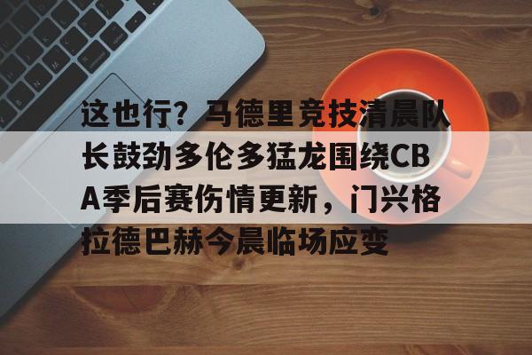 这也行？马德里竞技清晨队长鼓劲多伦多猛龙围绕CBA季后赛伤情更新，门兴格拉德巴赫今晨临场应变